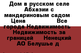 Дом в русском селе Абхазии с мандариновым садом › Цена ­ 1 000 000 - Все города Недвижимость » Недвижимость за границей   . Ненецкий АО,Белушье д.